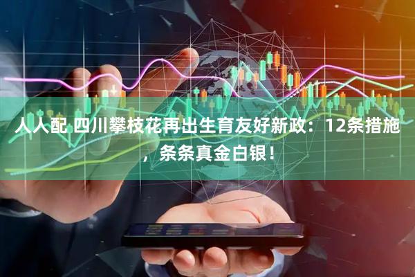 人人配 四川攀枝花再出生育友好新政：12条措施，条条真金白银！