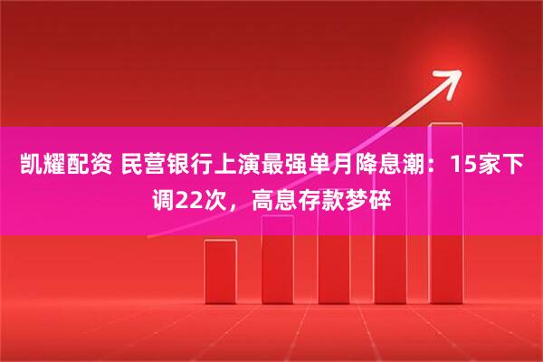 凯耀配资 民营银行上演最强单月降息潮：15家下调22次，高息存款梦碎