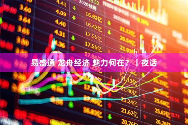 易盛通 龙舟经济 魅力何在？丨夜话