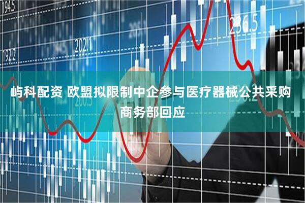 屿科配资 欧盟拟限制中企参与医疗器械公共采购 商务部回应