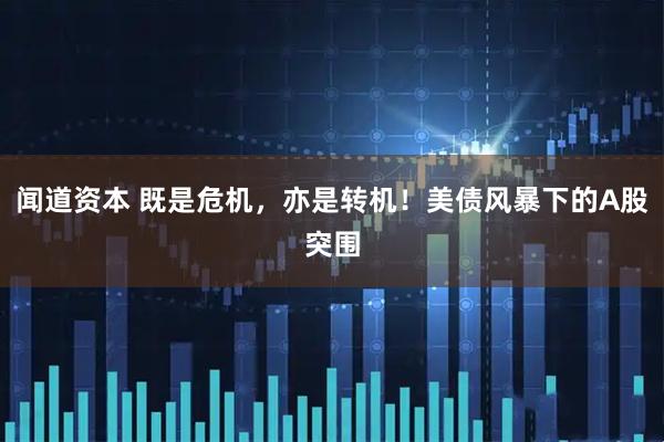 闻道资本 既是危机，亦是转机！美债风暴下的A股突围