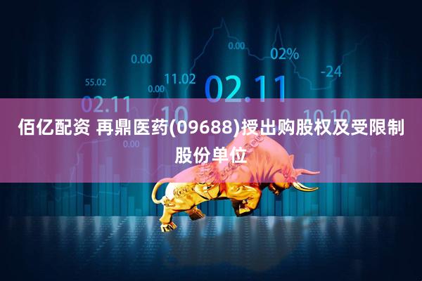 佰亿配资 再鼎医药(09688)授出购股权及受限制股份单位