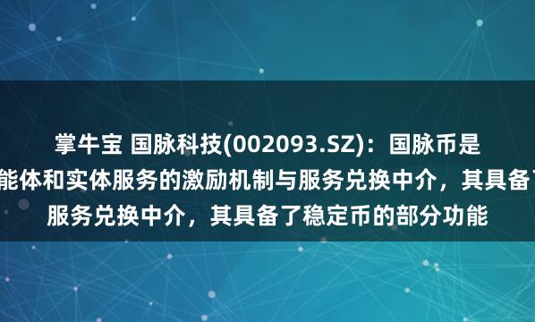 掌牛宝 国脉科技(002093.SZ)：国脉币是一个连接国脉 AI 智能体和实体服务的激励机制与服务兑换中介，其具备了稳定币的部分功能