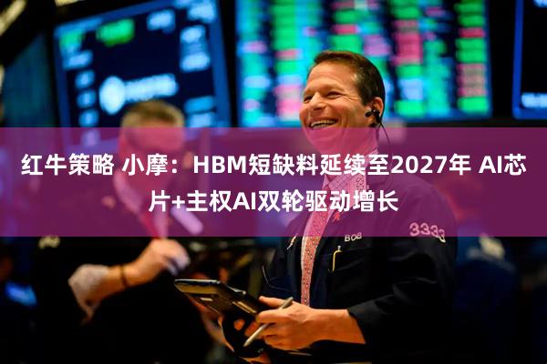 红牛策略 小摩：HBM短缺料延续至2027年 AI芯片+主权AI双轮驱动增长