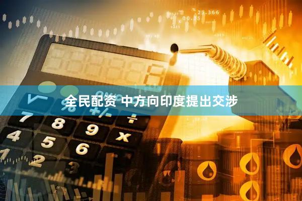 全民配资 中方向印度提出交涉