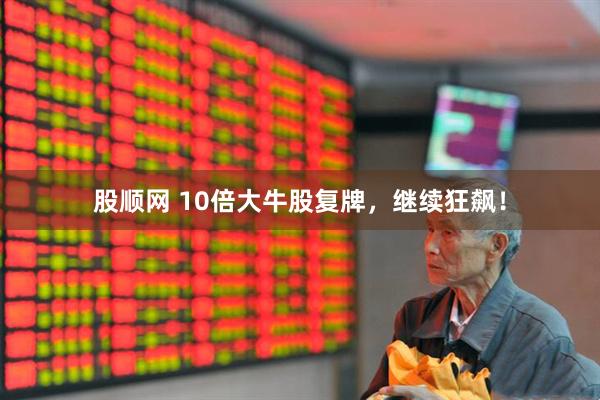 股顺网 10倍大牛股复牌，继续狂飙！