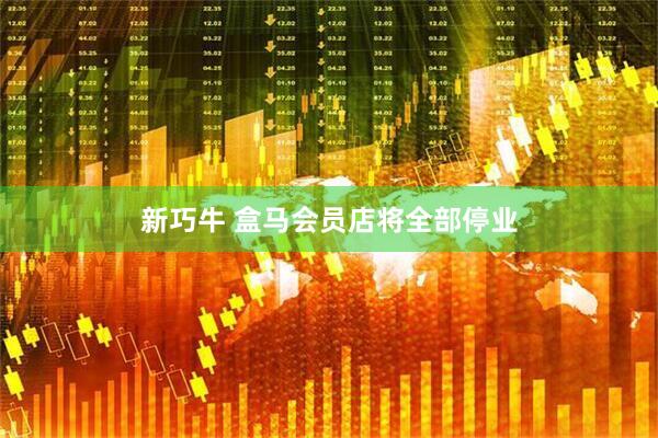 新巧牛 盒马会员店将全部停业