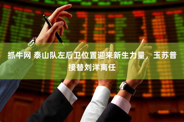 抓牛网 泰山队左后卫位置迎来新生力量，玉苏普接替刘洋离任