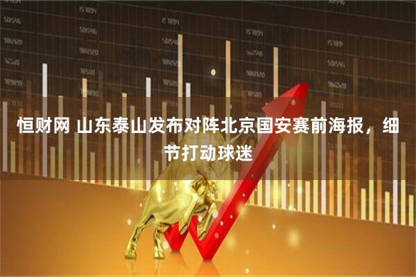 恒财网 山东泰山发布对阵北京国安赛前海报，细节打动球迷
