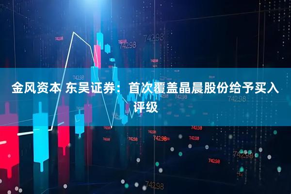 金风资本 东吴证券：首次覆盖晶晨股份给予买入评级