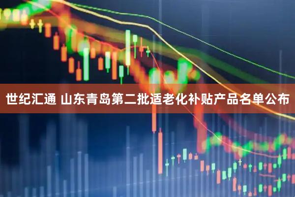 世纪汇通 山东青岛第二批适老化补贴产品名单公布
