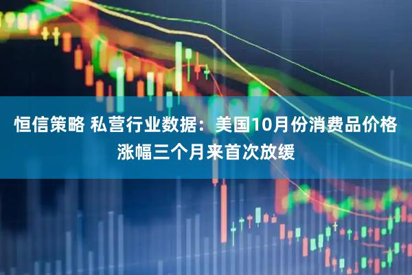 恒信策略 私营行业数据：美国10月份消费品价格涨幅三个月来首次放缓