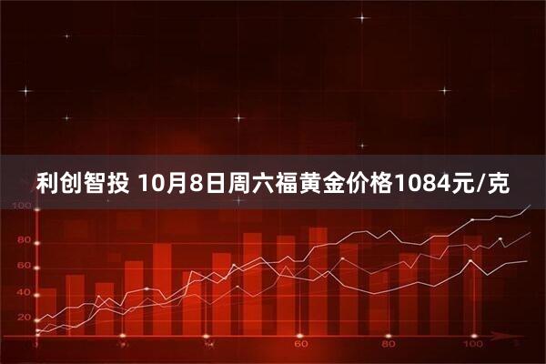 利创智投 10月8日周六福黄金价格1084元/克