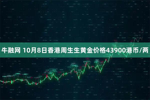 牛融网 10月8日香港周生生黄金价格43900港币/两