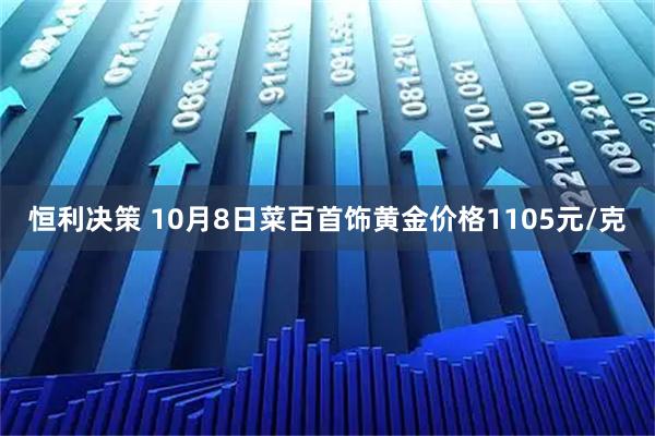 恒利决策 10月8日菜百首饰黄金价格1105元/克