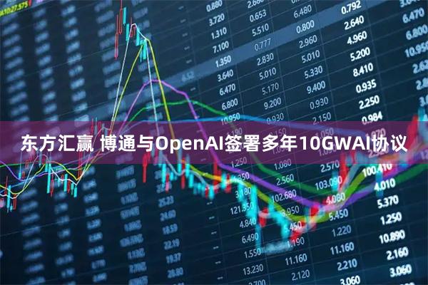 东方汇赢 博通与OpenAI签署多年10GWAI协议