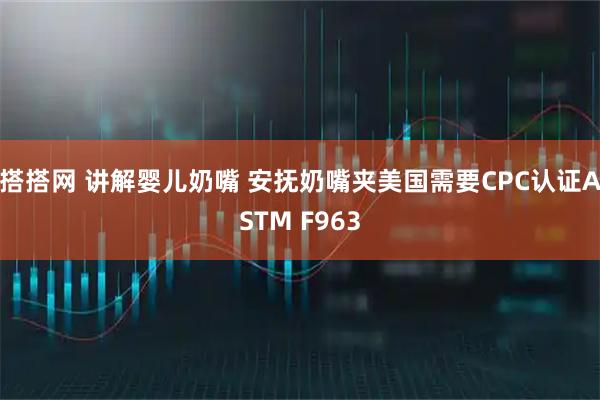 搭搭网 讲解婴儿奶嘴 安抚奶嘴夹美国需要CPC认证ASTM F963