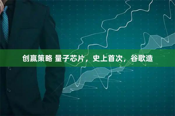 创赢策略 量子芯片，史上首次，谷歌造