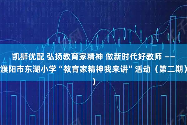 凯狮优配 弘扬教育家精神 做新时代好教师 ——濮阳市东湖小学“教育家精神我来讲”活动(第二期)