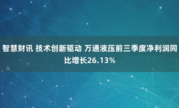 智慧财讯 技术创新驱动 万通液压前三季度净利润同比增长26.13%
