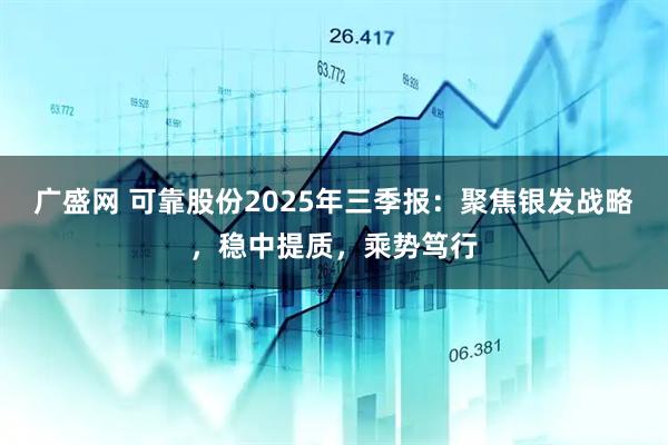 广盛网 可靠股份2025年三季报：聚焦银发战略，稳中提质，乘势笃行