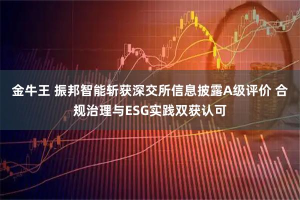 金牛王 振邦智能斩获深交所信息披露A级评价 合规治理与ESG实践双获认可