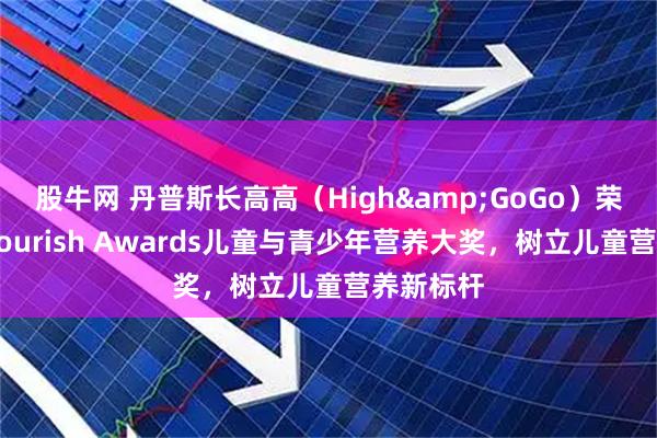 股牛网 丹普斯长高高（High&GoGo）荣膺英国Nourish Awards儿童与青少年营养大奖，树立儿童营养新标杆