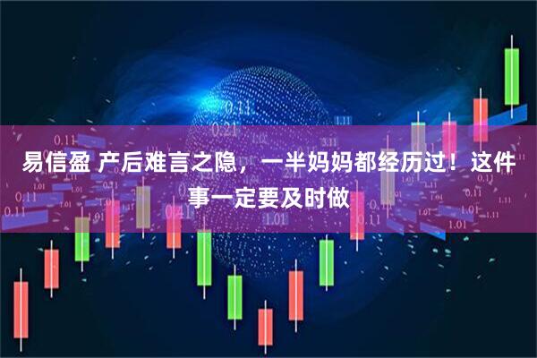 易信盈 产后难言之隐，一半妈妈都经历过！这件事一定要及时做