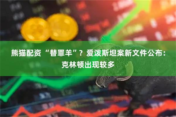 熊猫配资 “替罪羊”?爱泼斯坦案新文件公布:克林顿出现较多
