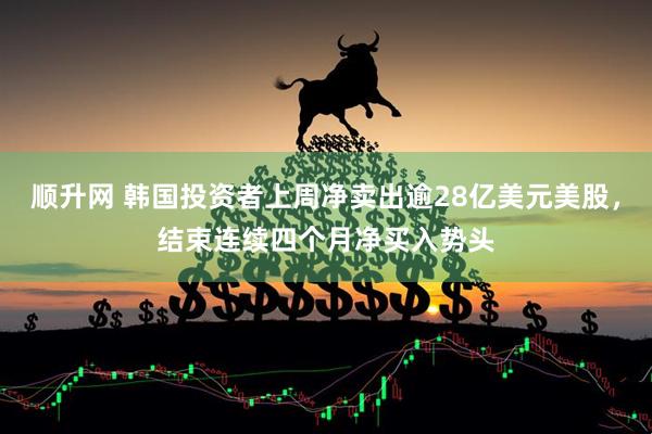 顺升网 韩国投资者上周净卖出逾28亿美元美股，结束连续四个月净买入势头