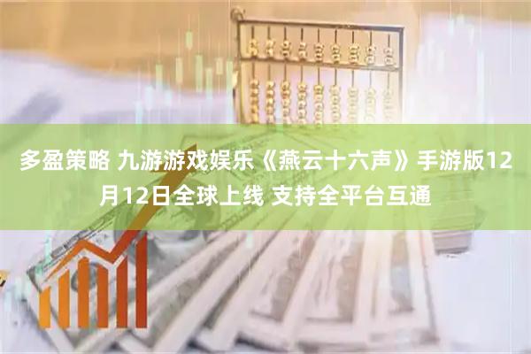 多盈策略 九游游戏娱乐《燕云十六声》手游版12月12日全球上线 支持全平台互通