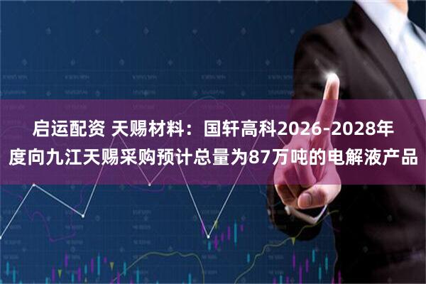 启运配资 天赐材料:国轩高科2026-2028年度向九江天赐采购预计总量为87万吨的电解液产品