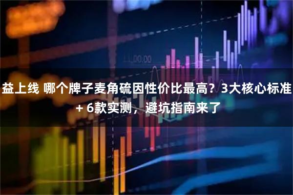 益上线 哪个牌子麦角硫因性价比最高？3大核心标准 + 6款实测，避坑指南来了