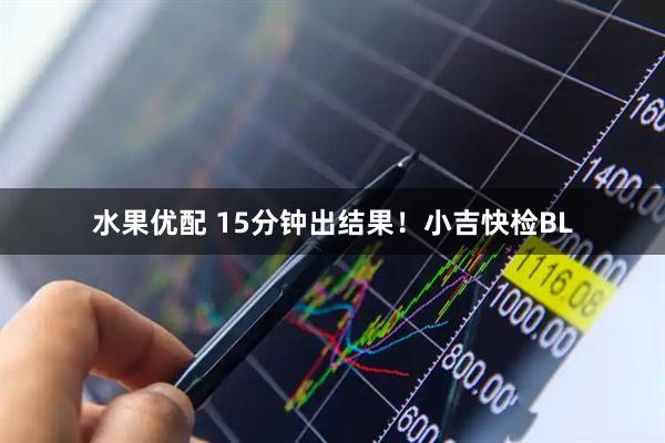 水果优配 15分钟出结果!小吉快检BL