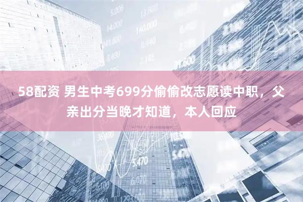 58配资 男生中考699分偷偷改志愿读中职，父亲出分当晚才知道，本人回应